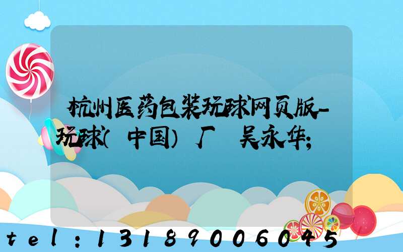 杭州医药包装玩球网页版-玩球（中国）厂 吴永华